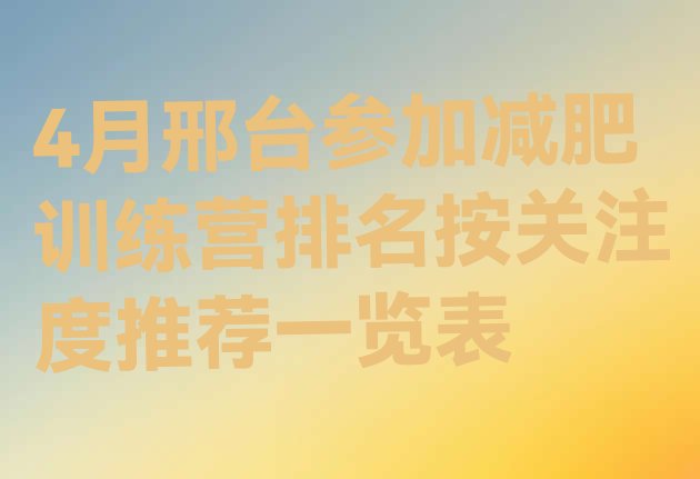 4月邢台参加减肥训练营排名按关注度推荐一览表