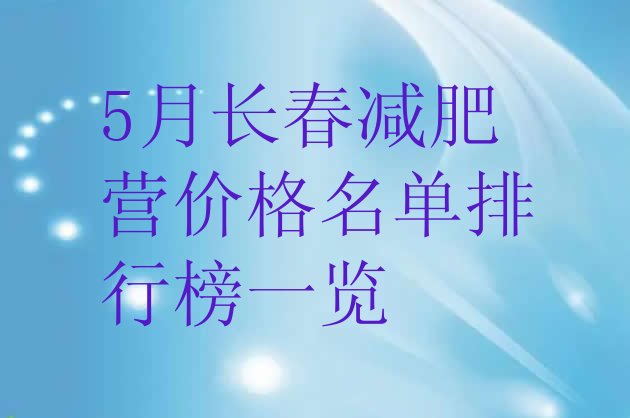 5月长春减肥营价格名单排行榜一览