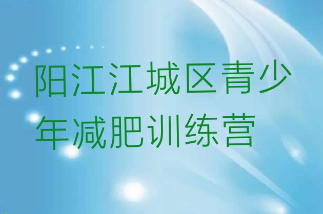 5月阳江江城区那里有减肥训练营排名名单汇总