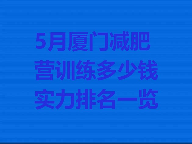 5月厦门减肥营训练多少钱实力排名一览