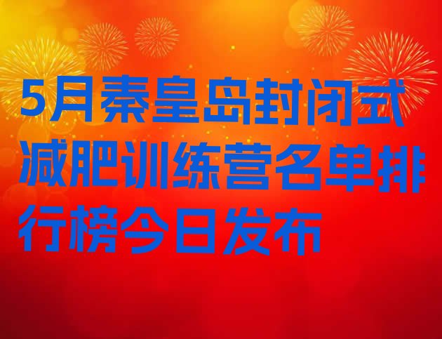 5月秦皇岛封闭式减肥训练营名单排行榜今日发布