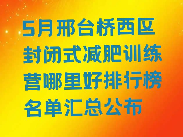 5月邢台桥西区封闭式减肥训练营哪里好排行榜名单汇总公布