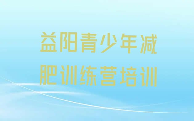 6月益阳减肥封闭训练营十大排名