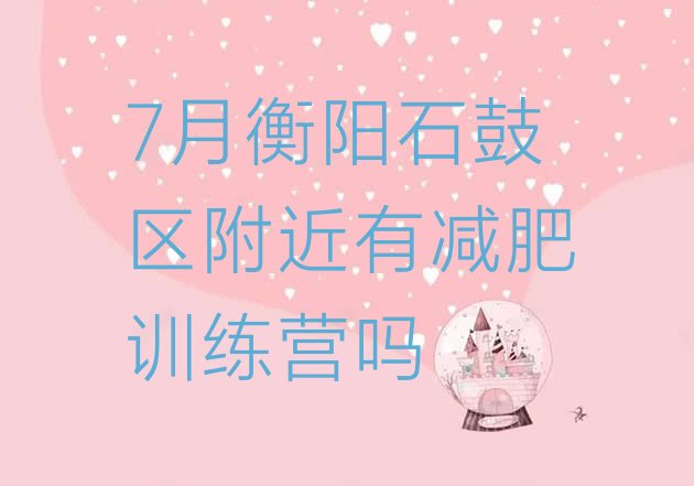 7月衡阳石鼓区附近有减肥训练营吗