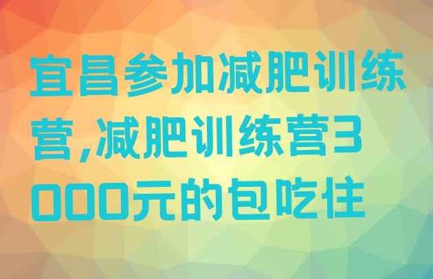 宜昌参加减肥训练营,减肥训练营3000元的包吃住