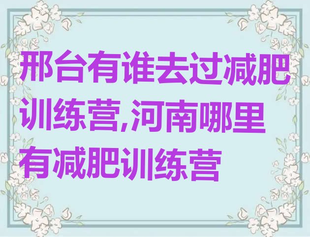 邢台有谁去过减肥训练营,河南哪里有减肥训练营