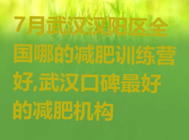 7月武汉汉阳区全国哪的减肥训练营好,武汉口碑最好的减肥机构