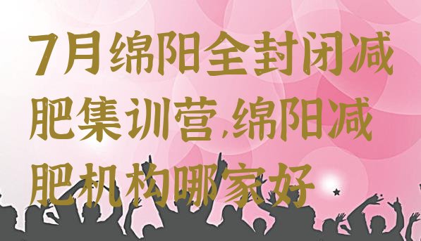 7月绵阳全封闭减肥集训营,绵阳减肥机构哪家好