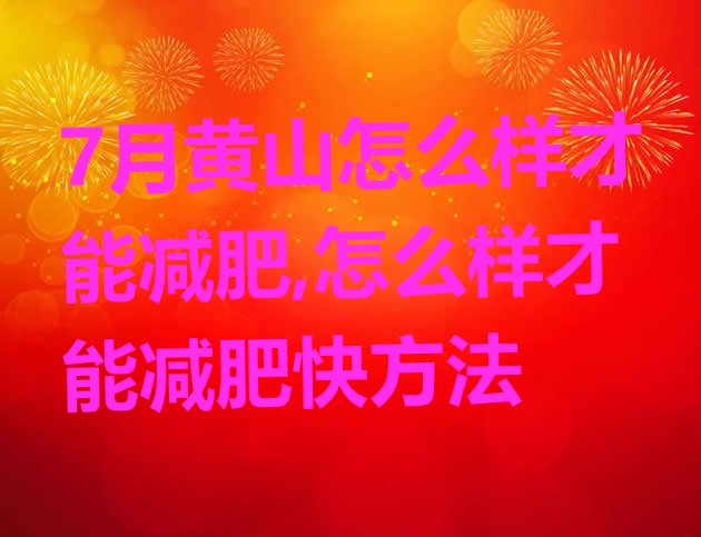 7月黄山怎么样才能减肥,怎么样才能减肥快方法