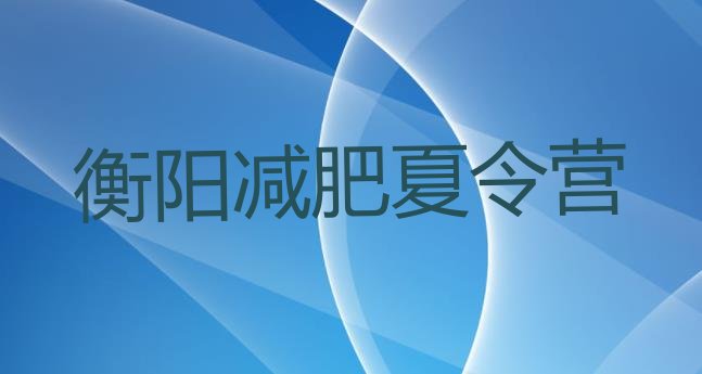 7月衡阳青少年减肥夏令营,封闭式减肥夏令营