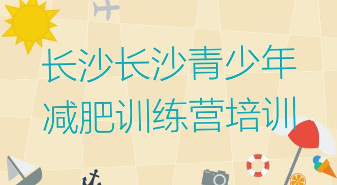 7月长沙哪里减肥训练营正规,别去减肥训练营