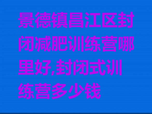 景德镇昌江区封闭减肥训练营哪里好,封闭式训练营多少钱