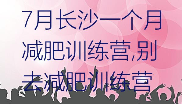 7月长沙一个月减肥训练营,别去减肥训练营