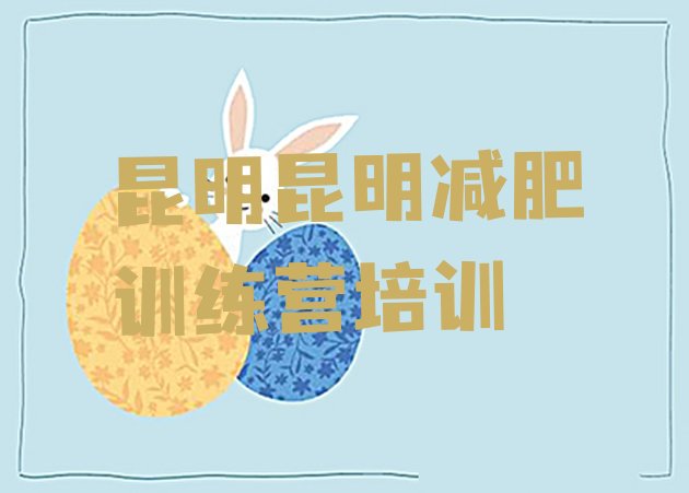 7月昆明官渡区减肥训练营好不好,官渡区医哪些