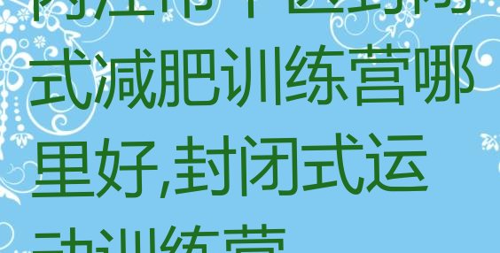 内江市中区封闭式减肥训练营哪里好,封闭式运动训练营