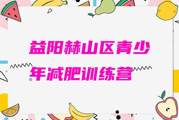 7月益阳赫山区减肥训练营在哪里,减肥训练营封闭