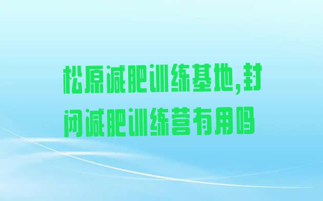 松原减肥训练基地,封闭减肥训练营有用吗