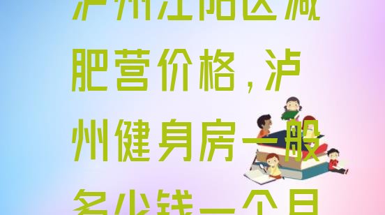 泸州江阳区减肥营价格,泸州健身房一般多少钱一个月