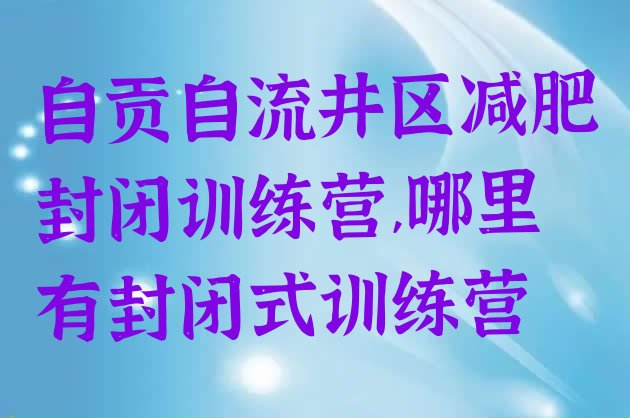 自贡自流井区减肥封闭训练营,哪里有封闭式训练营