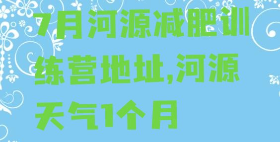 7月河源减肥训练营地址,河源天气1个月