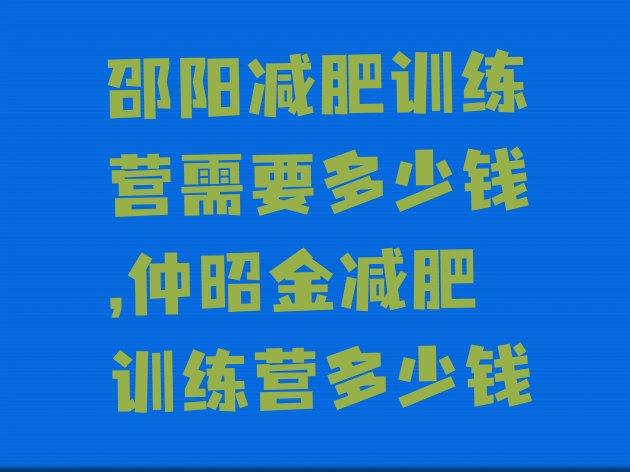 邵阳减肥训练营需要多少钱,仲昭金减肥训练营多少钱