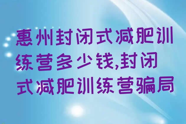 惠州封闭式减肥训练营多少钱,封闭式减肥训练营骗局