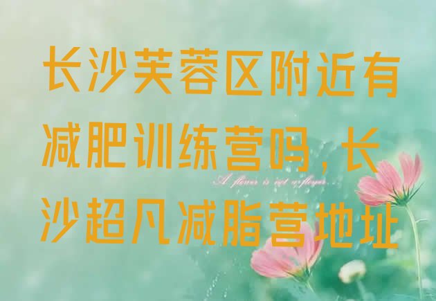 长沙芙蓉区附近有减肥训练营吗,长沙超凡减脂营地址