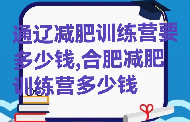 通辽减肥训练营要多少钱,合肥减肥训练营多少钱