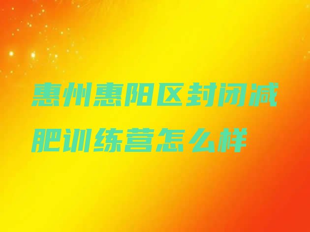 惠州惠阳区封闭减肥训练营怎么样