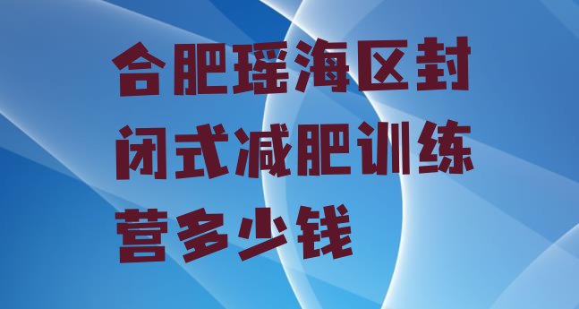 合肥瑶海区封闭式减肥训练营多少钱