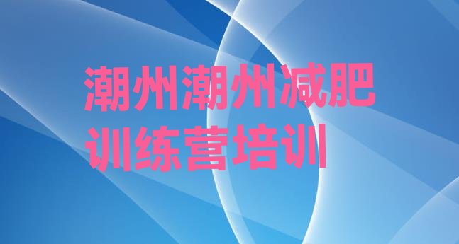 8月潮州减肥训练营封闭十大排名