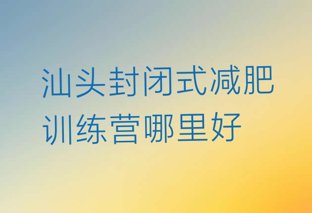 汕头封闭式减肥训练营哪里好