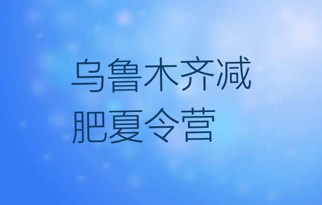 9月乌鲁木齐减肥训练营有用吗十大排名