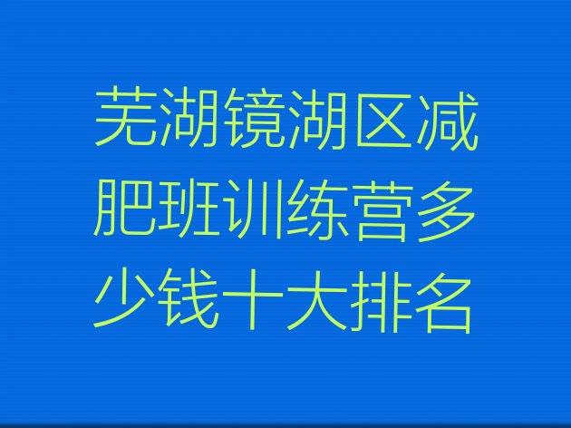 芜湖镜湖区减肥班训练营多少钱十大排名