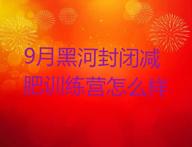 9月黑河封闭减肥训练营怎么样