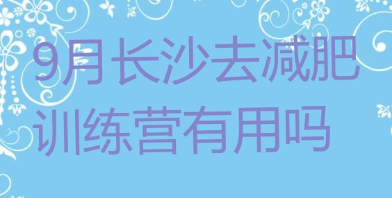 9月长沙去减肥训练营有用吗