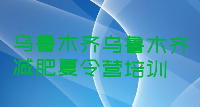 9月乌鲁木齐新市区青少年减肥夏令营十大排名