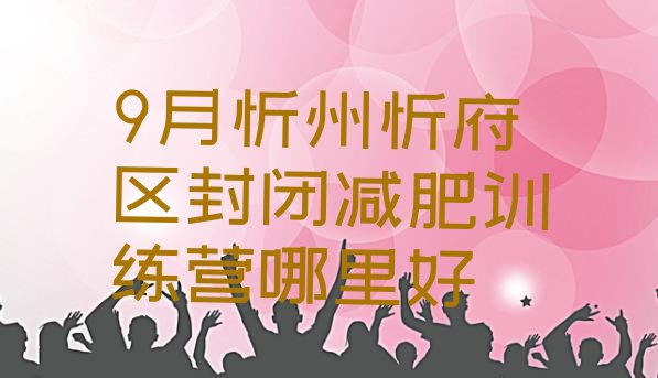 9月忻州忻府区封闭减肥训练营哪里好