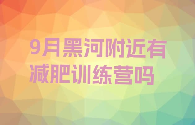 9月黑河附近有减肥训练营吗