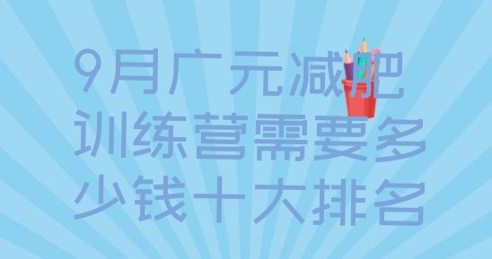 9月广元减肥训练营需要多少钱十大排名