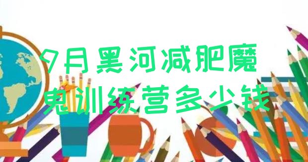 9月黑河减肥魔鬼训练营多少钱