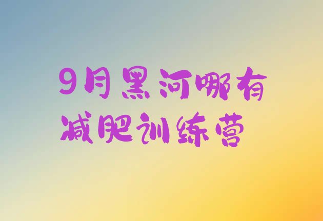 9月黑河哪有减肥训练营