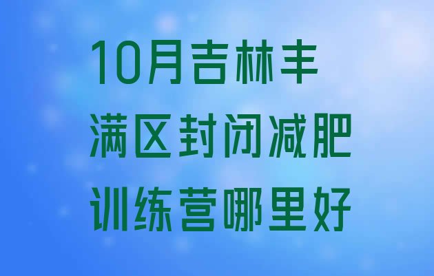 10月吉林丰满区封闭减肥训练营哪里好