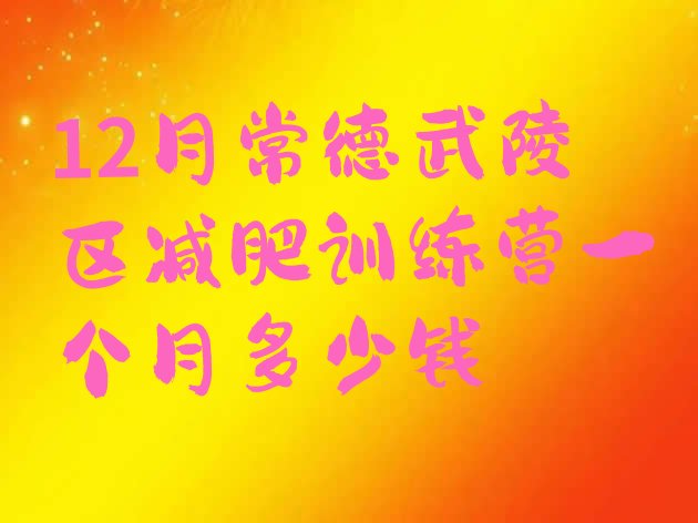 12月常德武陵区减肥训练营一个月多少钱