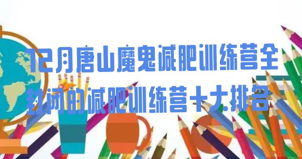 12月唐山魔鬼减肥训练营全封闭的减肥训练营十大排名