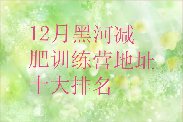 12月黑河减肥训练营地址十大排名