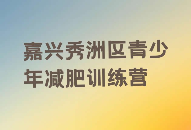 2023年嘉兴秀洲区减肥封闭式训练营