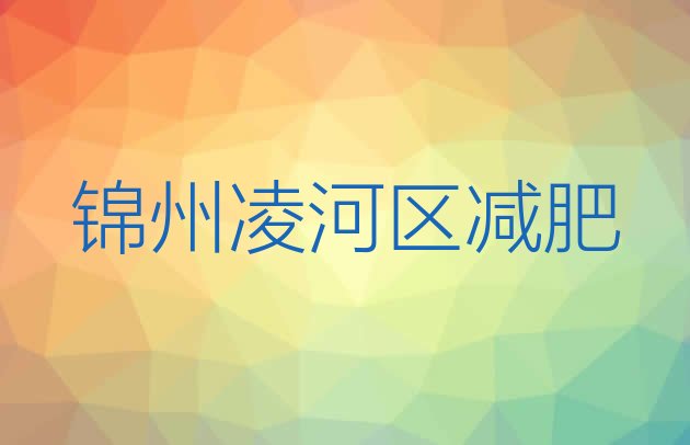 2023年锦州凌河区怎么样才能减肥十大排名