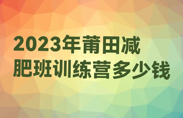 2023年莆田减肥班训练营多少钱