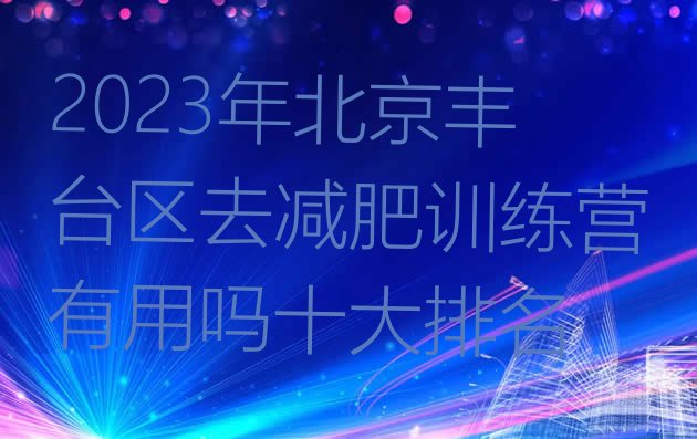 2023年北京丰台区去减肥训练营有用吗十大排名